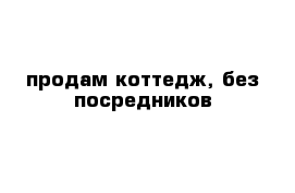 продам коттедж, без посредников